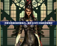 天使與惡魔時(shí)裝雙重魅力，揭開《DNF》時(shí)裝的神秘面紗