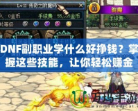 DNF副職業學什么好掙錢？掌握這些技能，讓你輕松賺金幣！