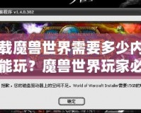 下載魔獸世界需要多少內(nèi)存才能玩？魔獸世界玩家必知的內(nèi)存要求與優(yōu)化技巧！