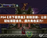 PS4《月下夜想曲》刷錢攻略：讓你輕松賺取金幣，提升角色實(shí)力！