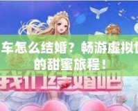 QQ飛車怎么結(jié)婚？暢游虛擬世界中的甜蜜旅程！