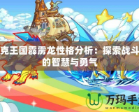 洛克王國霹靂龍性格分析：探索戰斗中的智慧與勇氣