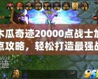 木瓜奇跡20000點戰士加點攻略，輕松打造最強戰士！