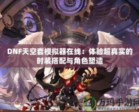DNF天空套模擬器在線：體驗(yàn)超真實(shí)的時裝搭配與角色塑造