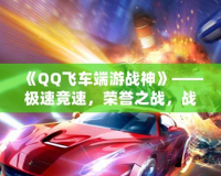 《QQ飛車端游戰(zhàn)神》——極速競速，榮譽之戰(zhàn)，戰(zhàn)神歸來！