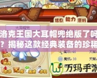 洛克王國(guó)大耳帽兜絕版了嗎？揭秘這款經(jīng)典裝備的珍稀價(jià)值