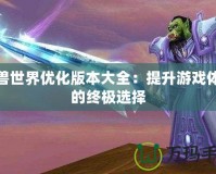 魔獸世界優化版本大全：提升游戲體驗的終極選擇