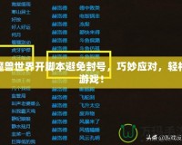 魔獸世界開腳本避免封號，巧妙應對，輕松游戲！