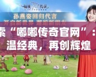 探索“嘟嘟傳奇官網”：重溫經典，再創輝煌