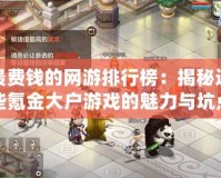 最費錢的網游排行榜：揭秘這些氪金大戶游戲的魅力與坑點