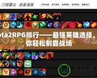 Dota2RPG排行——最強(qiáng)英雄選擇，助你輕松制霸戰(zhàn)場