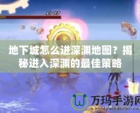 地下城怎么進(jìn)深淵地圖？揭秘進(jìn)入深淵的最佳策略