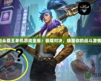 街頭霸王單機游戲全版：極限對決，喚醒你的戰斗激情！