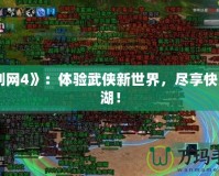 《劍網4》：體驗武俠新世界，盡享快意江湖！