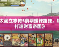 《太閣立志傳5前期賺錢路線，輕松打造財(cái)富帝國(guó)》