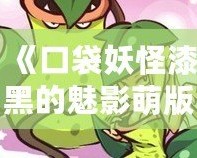 《口袋妖怪漆黑的魅影萌版》：最具魔力的口袋妖怪世界，等你來挑戰！