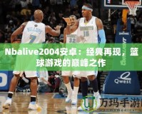 Nbalive2004安卓：經典再現，籃球游戲的巔峰之作