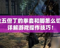 鬼泣五但丁的拳套和腳怎么切換？詳解游戲操作技巧！