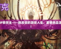 DNF救世主——拯救你的游戲人生，重燃熱血激情！