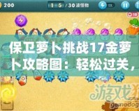 保衛(wèi)蘿卜挑戰(zhàn)17金蘿卜攻略圖：輕松過關，助你順利獲得金蘿卜！