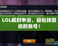 LOL解封申訴，輕松找回你的賬號(hào)！