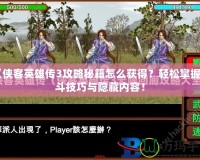 《俠客英雄傳3攻略秘籍怎么獲得？輕松掌握戰斗技巧與隱藏內容！