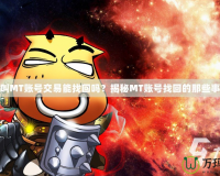 我叫MT賬號(hào)交易能找回嗎？揭秘MT賬號(hào)找回的那些事兒