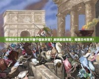 帝國時代之羅馬復興哪個國家厲害？解鎖最強陣容，稱霸古代世界！