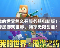 《我的世界怎么開服務器電腦版？打造專屬游戲世界，暢享無限創意！》