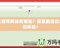 網頁游戲網站有哪些？探索最佳在線游戲體驗！