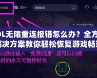 LOL無限重連報錯怎么辦？全方位解決方案教你輕松恢復游戲暢玩