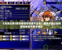 《風色幻想5修改器儲存后讀不出來？解決方案讓你的游戲體驗不再卡頓》