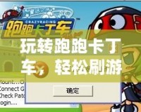 玩轉跑跑卡丁車，輕松刷游戲幣，極速升級你的游戲體驗！