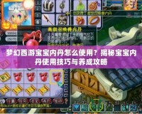 夢幻西游寶寶內丹怎么使用？揭秘寶寶內丹使用技巧與養成攻略