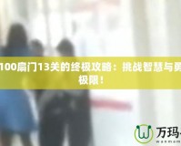 解鎖100扇門13關的終極攻略：挑戰智慧與勇氣的極限！
