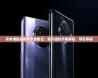 安卓端超級助手下載地址：提升你的手機(jī)體驗，盡在掌握