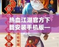 熱血江湖官方下載安裝手機版——經典武俠世界，指尖重生！