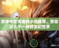 冥神中變傳奇的小說推薦，帶你進入不一樣的玄幻世界
