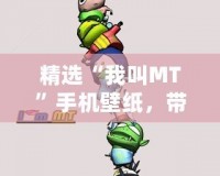 精選“我叫MT”手機(jī)壁紙，帶你走進(jìn)炫酷的虛擬世界！