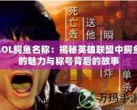 LOL鱷魚名稱：揭秘英雄聯盟中鱷魚的魅力與稱號背后的故事