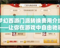 夢幻西游門派轉換費用介紹——讓你在游戲中自由馳騁，輕松體驗不同職業魅力