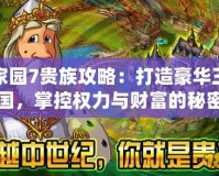 家園7貴族攻略：打造豪華王國，掌控權力與財富的秘密