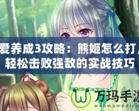 愛養成3攻略：熊姬怎么打，輕松擊敗強敵的實戰技巧