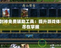 真封神免費輔助工具：提升游戲體驗，盡在掌握