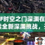 DNF時空之門深淵在哪？探索全新深淵挑戰，開啟無限冒險！