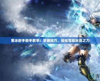 寒冰射手新手教學：掌握技巧，輕松駕馭冰霜之力