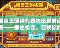 洛克王國稀有寵物出現(xiàn)時間表——抓住機會，召喚你的神寵！