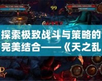 探索極致戰斗與策略的完美結合——《天之亂1.9》新版本震撼上線！