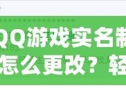 QQ游戲實名制怎么更改？輕松操作，讓你重新激活游戲樂趣！