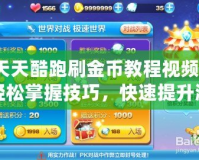天天酷跑刷金幣教程視頻：輕松掌握技巧，快速提升游戲體驗(yàn)！